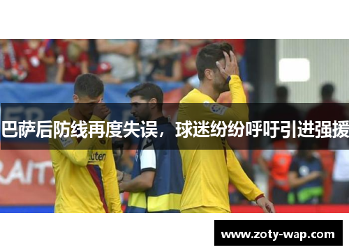 巴萨后防线再度失误，球迷纷纷呼吁引进强援