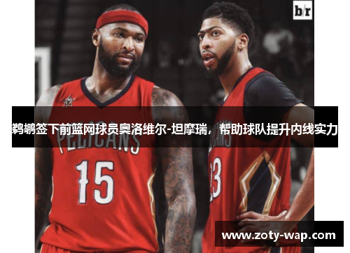 鹈鹕签下前篮网球员奥洛维尔-坦摩瑞，帮助球队提升内线实力