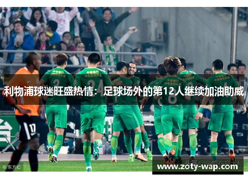 利物浦球迷旺盛热情：足球场外的第12人继续加油助威