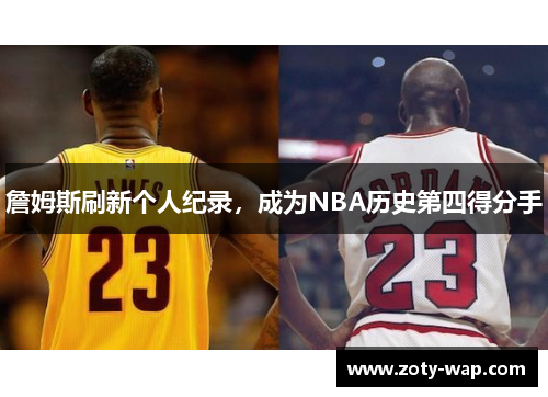 詹姆斯刷新个人纪录，成为NBA历史第四得分手