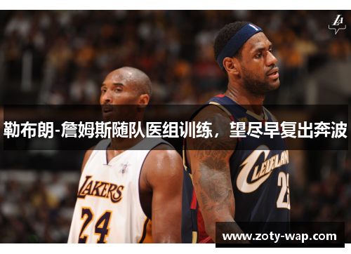 勒布朗-詹姆斯随队医组训练，望尽早复出奔波