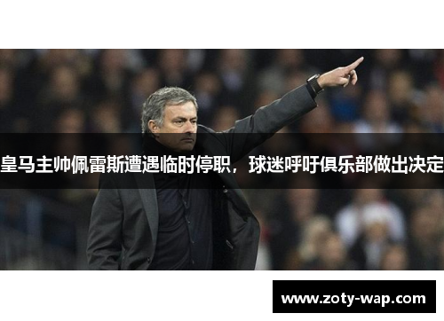 皇马主帅佩雷斯遭遇临时停职，球迷呼吁俱乐部做出决定