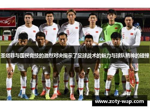 圣塔菲与国民竞技的激烈对决揭示了足球战术的魅力与球队精神的碰撞