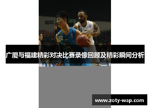 广厦与福建精彩对决比赛录像回顾及精彩瞬间分析