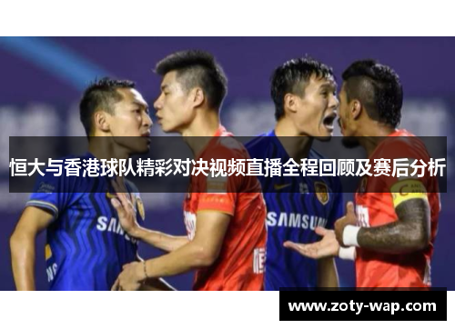 恒大与香港球队精彩对决视频直播全程回顾及赛后分析
