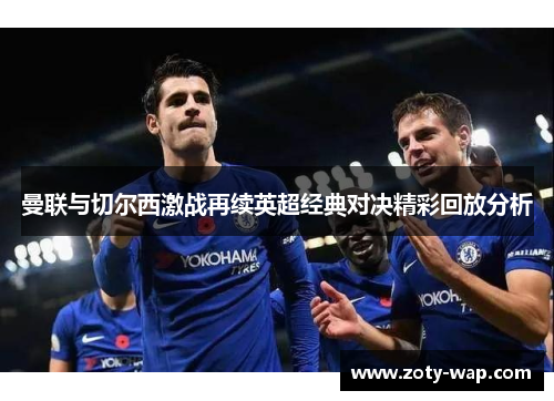 曼联与切尔西激战再续英超经典对决精彩回放分析