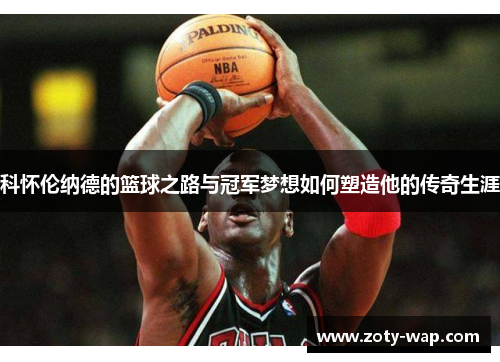 科怀伦纳德的篮球之路与冠军梦想如何塑造他的传奇生涯