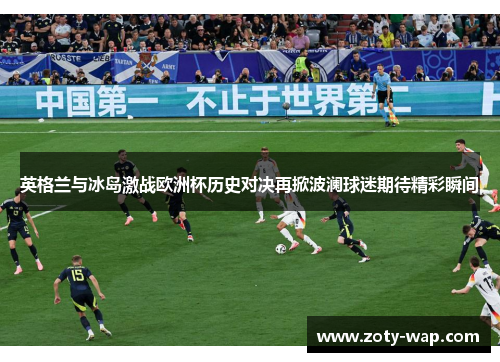英格兰与冰岛激战欧洲杯历史对决再掀波澜球迷期待精彩瞬间