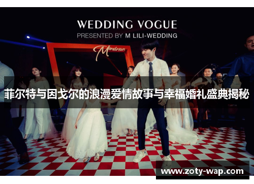 菲尔特与因戈尔的浪漫爱情故事与幸福婚礼盛典揭秘