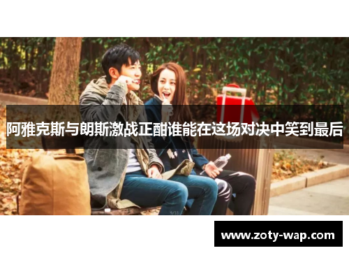 阿雅克斯与朗斯激战正酣谁能在这场对决中笑到最后